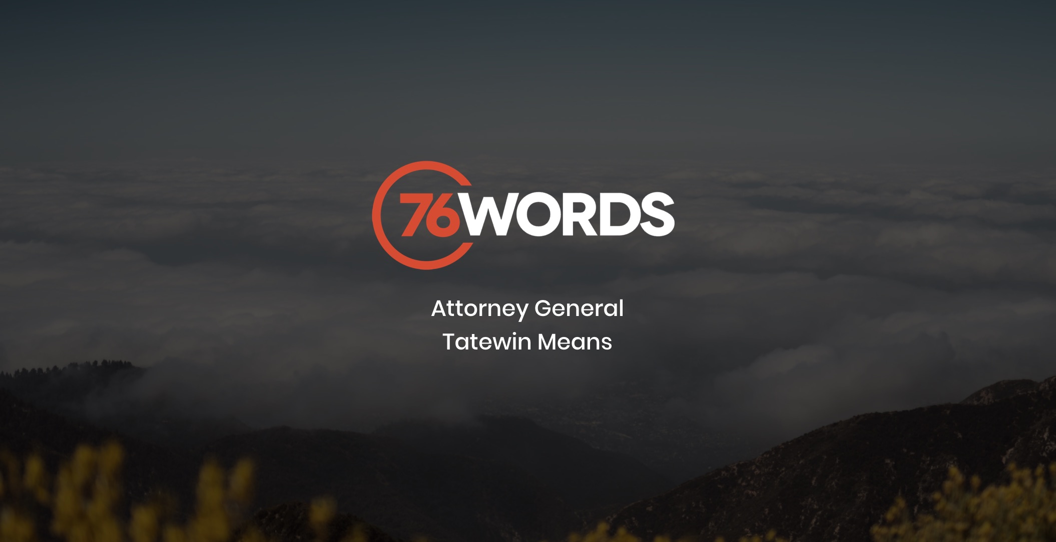 White and orange 76 Words Attorney General Tatewin Means logo with dimmed background showing a valley and clouds