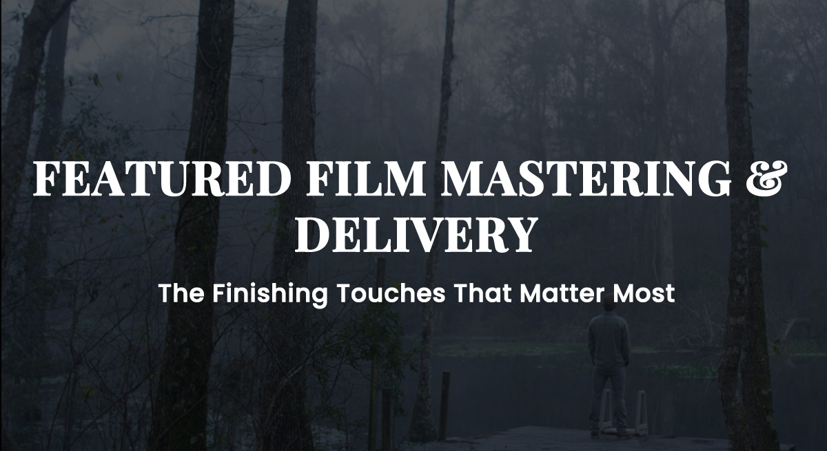 FILM MASTERING & DELIVERY-The Finishing Touches That Matter Most